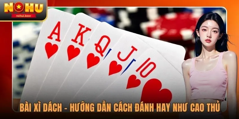 Bài Xì Dách - Hướng Dẫn Cách Đánh Hay Như Cao Thủ