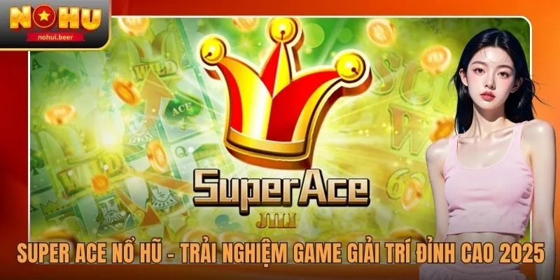 Super Ace Nổ Hũ - Trải Nghiệm Game Giải Trí Đỉnh Cao 2025